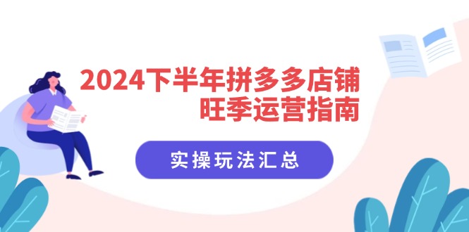 （11876期）2024下半年拼多多店铺旺季运营指南：实操玩法汇总（8节课）-玖哥网创