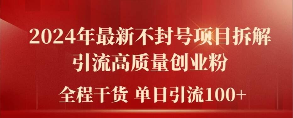 2024年最新不封号项目拆解引流高质量创业粉，全程干货单日轻松引流100+【揭秘】-玖哥网创