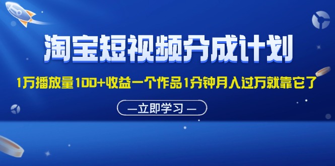 （11908期）淘宝短视频分成计划1万播放量100+收益一个作品1分钟月入过万就靠它了-玖哥网创