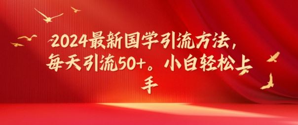 2024最新国学引流方法，每天引流50+，小白轻松上手【揭秘】-玖哥网创