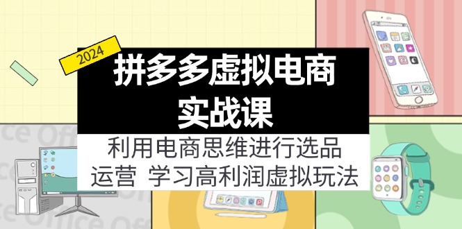 （11920期）拼多多虚拟电商实战课：利用电商思维进行选品+运营，学习高利润虚拟玩法-玖哥网创