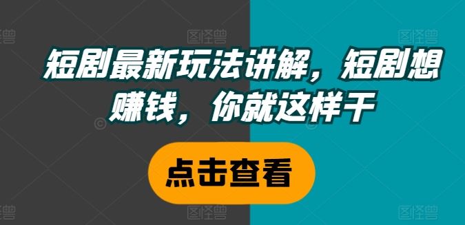 短剧最新玩法讲解，短剧想赚钱，你就这样干-玖哥网创