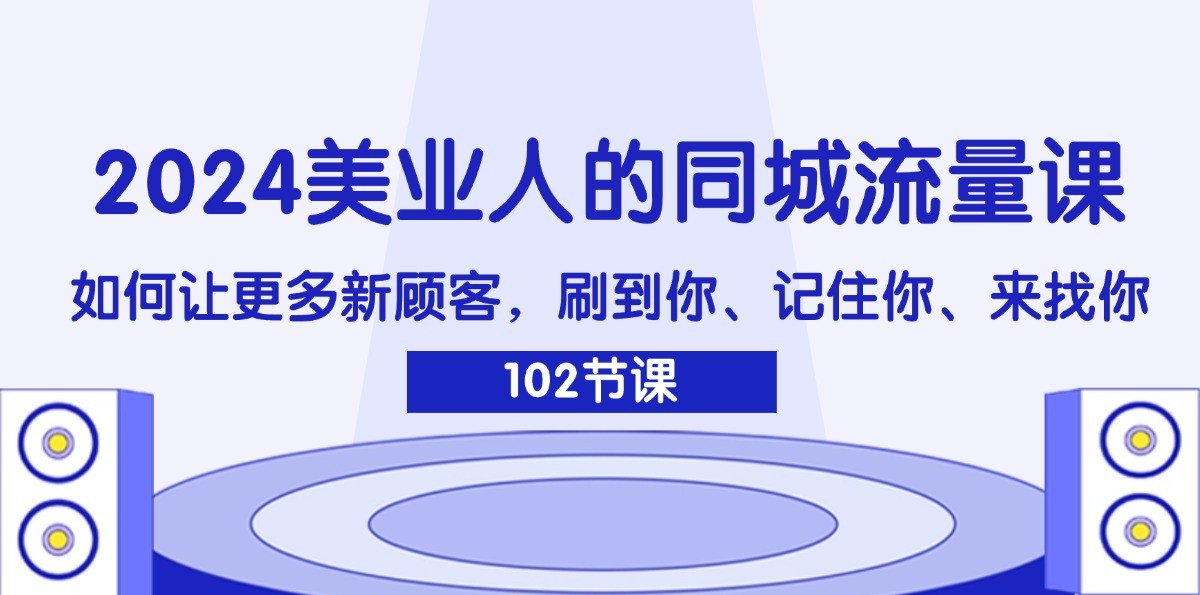 2024美业人的同城流量课：如何让更多新顾客，刷到你、记住你、来找你-玖哥网创