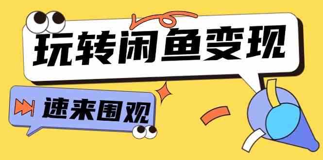 从0到1系统玩转闲鱼变现，教你核心选品思维，提升产品曝光及转化率（15节）-玖哥网创