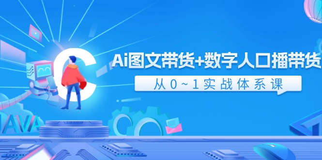 Ai图文带货+数字人口播带货，从0-1实战体系课（43节）-玖哥网创