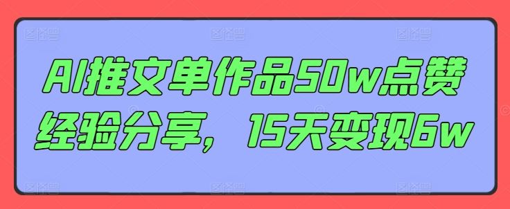 AI推文单作品50w点赞经验分享，15天变现6w-玖哥网创