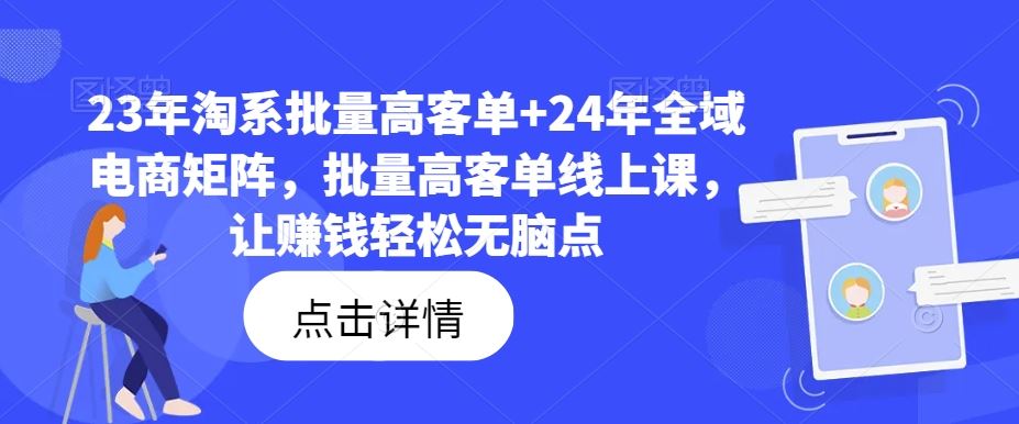 23年淘系批量高客单+24年全域电商矩阵，批量高客单线上课，让赚钱轻松无脑点-玖哥网创