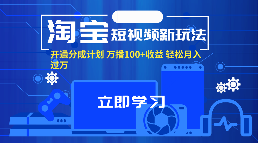 （11948期）淘宝短视频新玩法，开通分成计划，万播100+收益，轻松月入过万。-玖哥网创