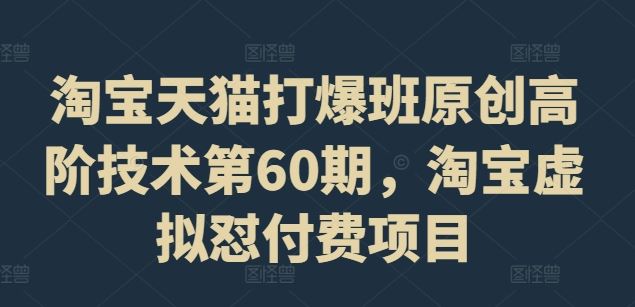 淘宝天猫打爆班原创高阶技术第60期，淘宝虚拟怼付费项目-玖哥网创
