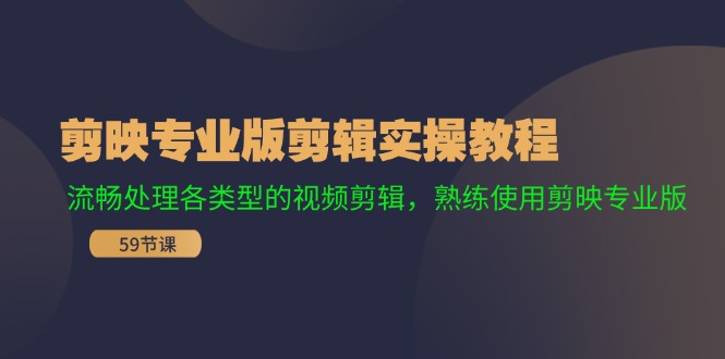 剪映专业版剪辑实操教程：流畅处理各类型的视频剪辑，熟练使用剪映专业版-玖哥网创