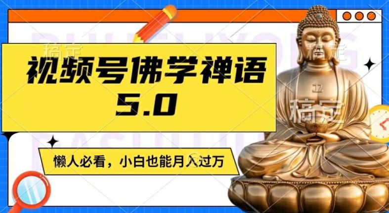 视频号佛学禅语5.0，纯原创视频，每天1-2小时，保底月入过W，适合宝妈、上班族、大学生【揭秘】-玖哥网创