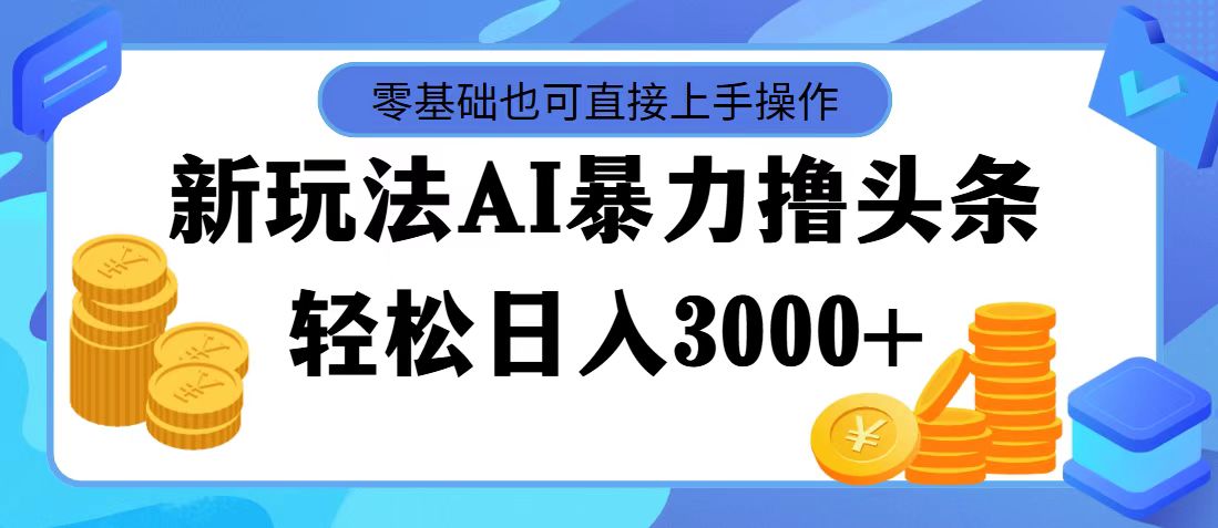 （11981期）最新玩法AI暴力撸头条，零基础也可轻松日入3000+，当天起号，第二天见…-玖哥网创