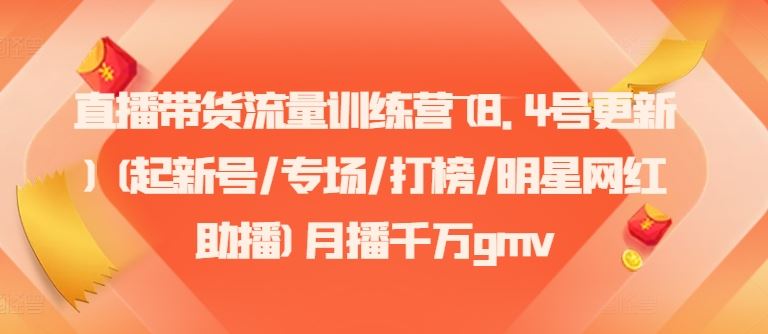 直播带货流量训练营(8.4号更新)(起新号/专场/打榜/明星网红助播)月播千万gmv-玖哥网创