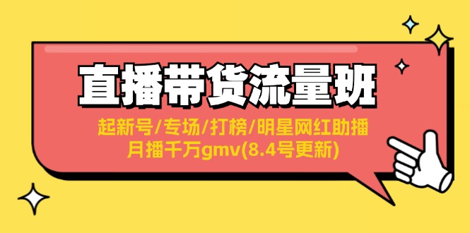 （11987期）直播带货流量班：起新号/专场/打榜/明星网红助播/月播千万gmv(8.4号更新)-玖哥网创