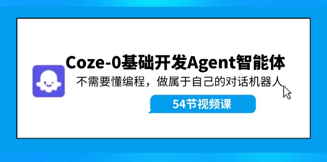 （11990期）Coze-0基础开发 Agent智能体教程：不需要懂编程，做属于自己的对话机器人-玖哥网创