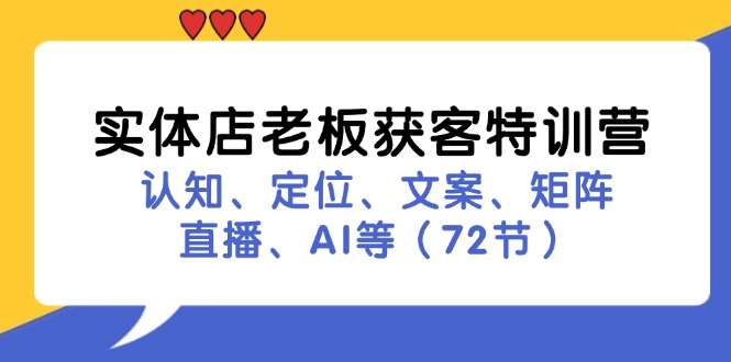 （11991期）实体店老板获客特训营：认知、定位、文案、矩阵、直播、AI等（72节）-玖哥网创