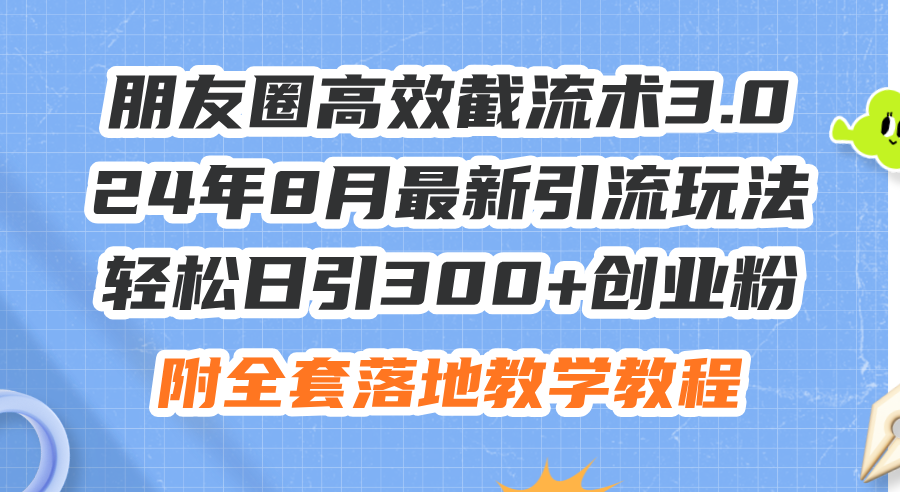 （11993期）朋友圈高效截流术3.0，24年8月最新引流玩法，轻松日引300+创业粉，附全…-玖哥网创