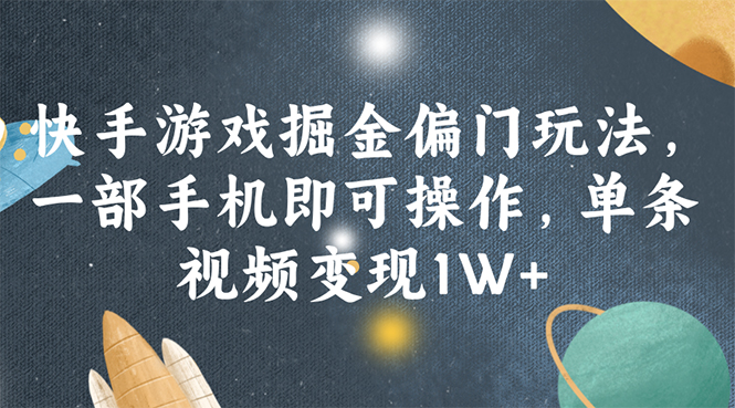 （11994期）快手游戏掘金偏门玩法，一部手机即可操作，单条视频变现1W+-玖哥网创