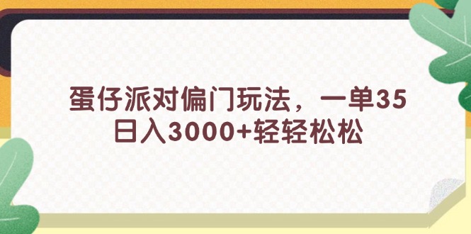 （11995期）蛋仔派对偏门玩法，一单35，日入3000+轻轻松松-玖哥网创