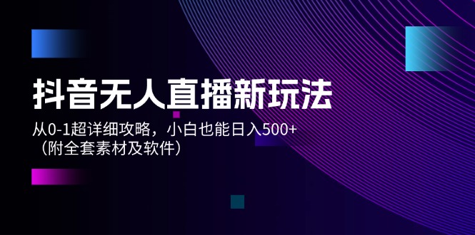 （12000期）抖音无人直播新玩法，从0-1超详细攻略，小白也能日入500+（附全套素材…-玖哥网创