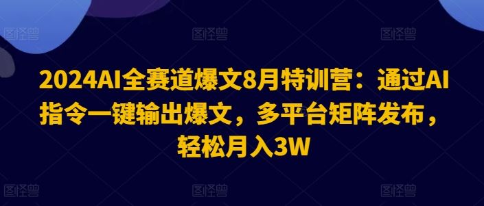 2024AI全赛道爆文8月特训营：通过AI指令一键输出爆文，多平台矩阵发布，轻松月入3W【揭秘】-玖哥网创