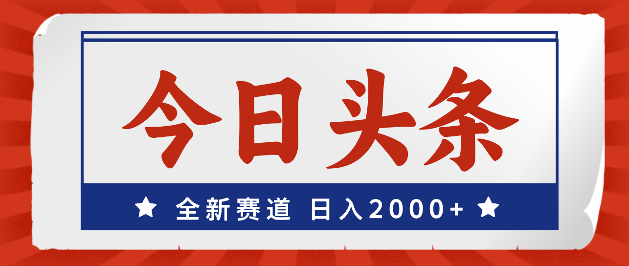 （12001期）今日头条，全新赛道，小白易上手，日入2000+-玖哥网创