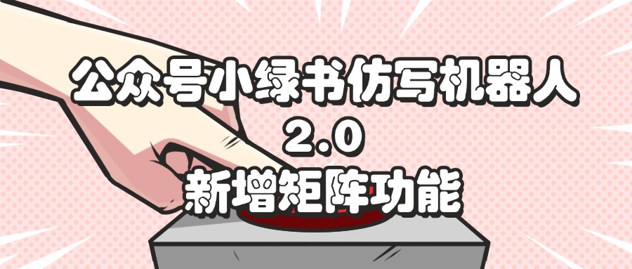 （12002期）公众号小绿书仿写机器人2.0，新增矩阵功能-玖哥网创