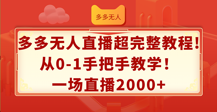 （12008期）多多无人直播超完整教程!从0-1手把手教学！一场直播2000+-玖哥网创