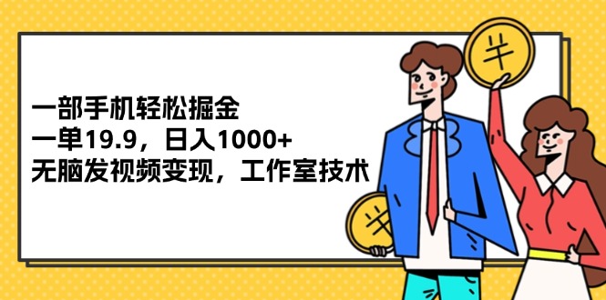 （12007期）一部手机轻松掘金，一单19.9，日入1000+,无脑发视频变现，工作室技术-玖哥网创