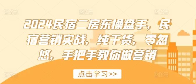 2024民宿二房东操盘手，民宿营销实战，纯干货，零忽悠，手把手教你做营销-玖哥网创