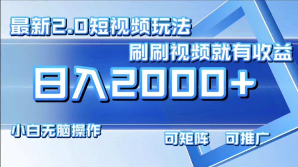 （12011期）最新短视频2.0玩法，刷刷视频就有收益.小白无脑操作，日入2000+-玖哥网创