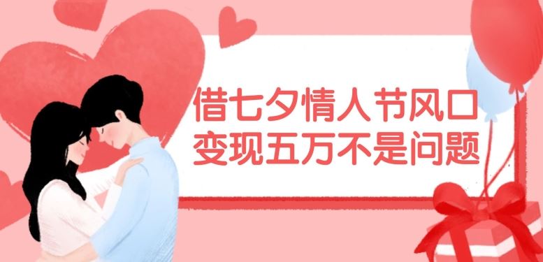 借七夕情人节风口，现在需求量爆棚，变现五万不是问题【揭秘】-玖哥网创
