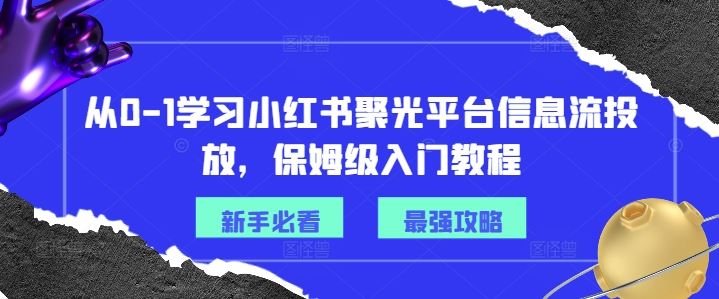 从0-1学习小红书聚光平台信息流投放，保姆级入门教程-玖哥网创