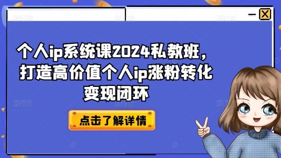 个人ip系统课2024私教班，打造高价值个人ip涨粉转化变现闭环-玖哥网创