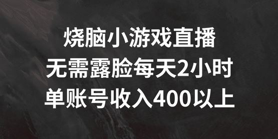 烧脑小游戏直播，无需露脸每天2小时，单账号日入400+【揭秘】-玖哥网创