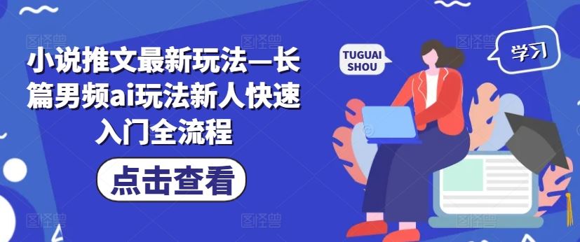 小说推文最新玩法—长篇男频ai玩法新人快速入门全流程-玖哥网创