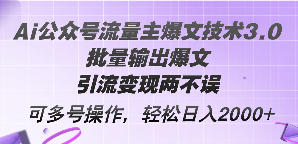 （12051期）Ai公众号流量主爆文技术3.0，批量输出爆文，引流变现两不误，多号操作…-玖哥网创