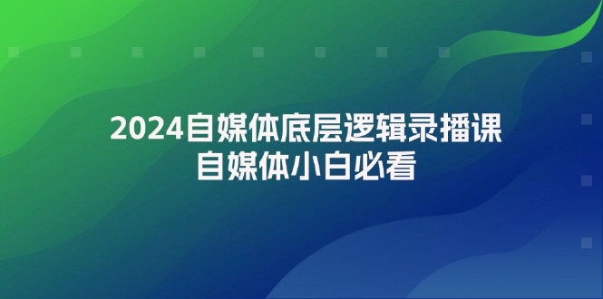 （12053期）2024自媒体底层逻辑录播课，自媒体小白必看-玖哥网创