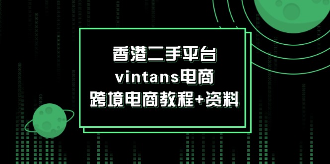 （12054期）香港二手平台vintans电商，跨境电商教程+资料-玖哥网创