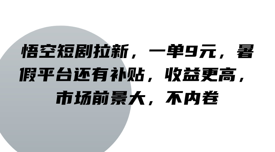 悟空短剧拉新，一单9元，暑假平台还有补贴，收益更高，市场前景大，不内卷-玖哥网创