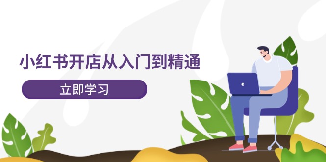 小红书开店从入门到精通，快速掌握小红书店铺运营，实现开店创收（202节）-玖哥网创