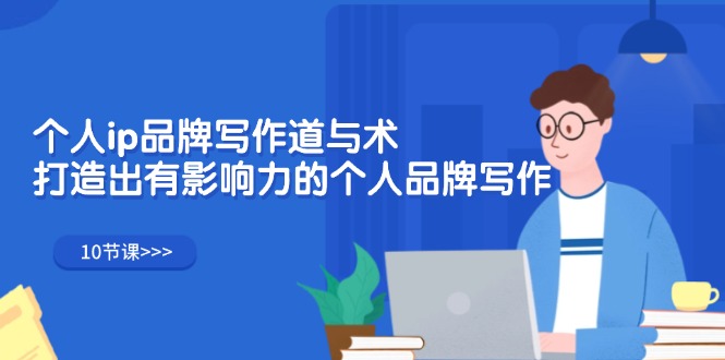 （12060期）个人ip品牌写作道与术，打造出有影响力的个人品牌写作（10节课）-玖哥网创