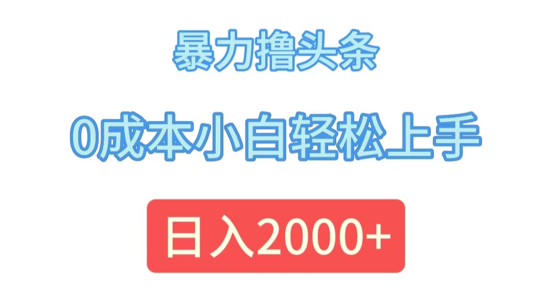 （12068期）暴力撸头条，0成本小白轻松上手，日入2000+-玖哥网创
