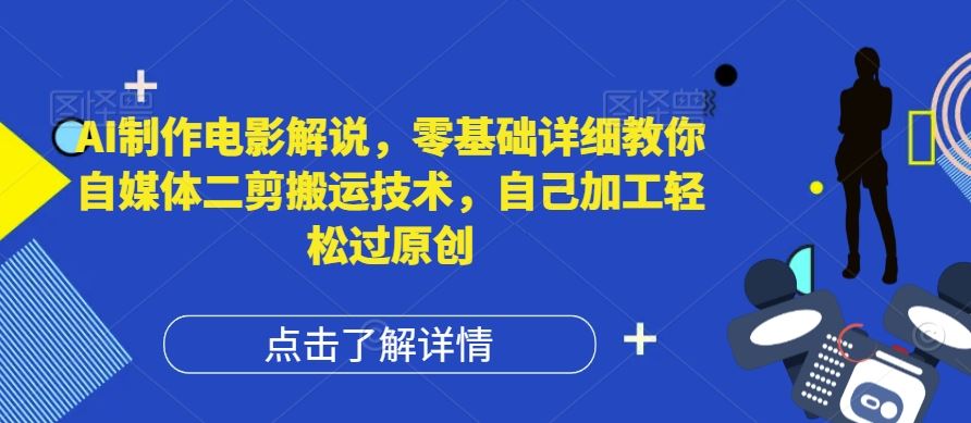 AI制作电影解说，零基础详细教你自媒体二剪搬运技术，自己加工轻松过原创【揭秘】-玖哥网创