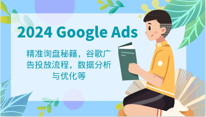 2024 Google Ads 教程：精准询盘秘籍，谷歌广告投放流程，数据分析与优化等-玖哥网创