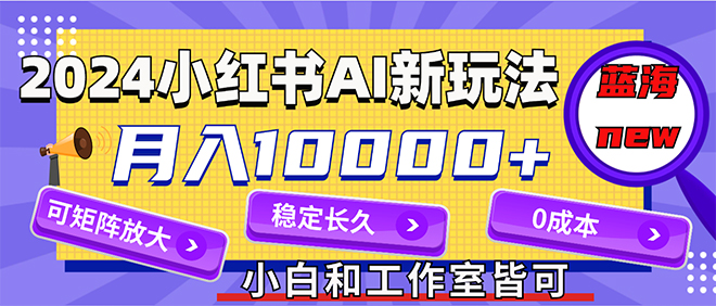 （12083期）2024最新小红薯AI赛道，蓝海项目，月入10000+，0成本，当事业来做，可矩阵-玖哥网创