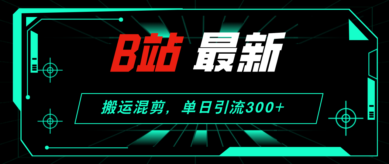 （12085期）B站最新，搬运混剪，单日引流300+创业粉-玖哥网创