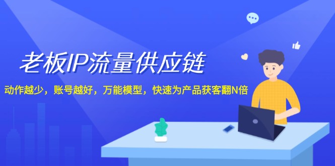 老板IP流量供应链，动作越少账号越好，万能模型快速为产品获客翻N倍！-玖哥网创