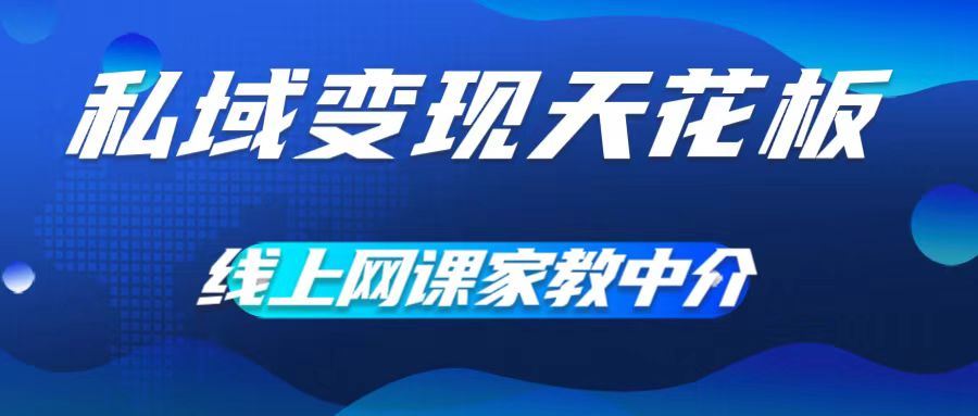 私域变现天花板，网课家教中介，只做渠道和流量，让大学生给你打工，0成本实现月入五位数【揭秘】-玖哥网创