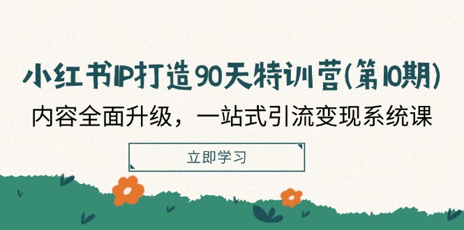 小红书IP打造90天特训营(第10期)：内容全面升级，一站式引流变现系统课-玖哥网创